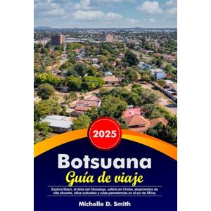 Smith, Michelle D. BOTSUANA Guía de viaje 2025: Explora Maun, el delta del Okavango, safaris en Chobe, alojamientos de vida silvestre, sitios culturales y rutas panorámicas en el sur de África. Smith, Michelle D. BOTSUANA Guía de viaje 2025: Explora Maun, el delta del Okavango, safaris en Chobe, alojamientos de vida silvestre, sitios culturales y rutas panorámicas en el sur de África.