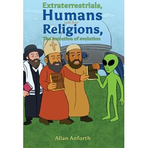 Anforth, Allan Extraterrestrials, Humans and their Religions, The evolution of evolution Anforth, Allan Extraterrestrials, Humans and their Religions, The evolution of evolution