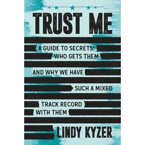 Kyzer, Lindy Trust Me: A Guide to Secrets: Who Gets Them and Why We Have Such a Mixed Track Record with Them Kyzer, Lindy Trust Me: A Guide to Secrets: Who Gets Them and Why We Have Such a Mixed Track Record with Them