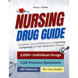 DUNKEL, ANDY L. NURSING DRUG GUIDE: Complete Clinical Reference and Learning Companion for Safe Medication Practice DUNKEL, ANDY L. NURSING DRUG GUIDE: Complete Clinical Reference and Learning Companion for Safe Medication Practice