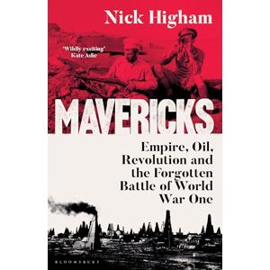 Higham, Nick Mavericks: Empire, Oil, Revolution and the Forgotten Battle of World War One Higham, Nick Mavericks: Empire, Oil, Revolution and the Forgotten Battle of World War One