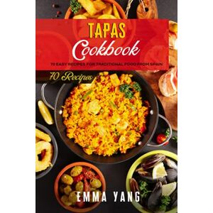 Yang, Emma Tapas Cookbook: 70 Easy Recipes For Traditional Food From Spain Yang, Emma Tapas Cookbook: 70 Easy Recipes For Traditional Food From Spain