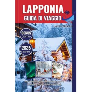 Spencer, James D. LAPPONIA GUIDA DI VIAGGIO 2026: Il tuo compagno fidato per esplorare il mondo, entrare in contatto con le persone e apprezzare ogni viaggio Spencer, James D. LAPPONIA GUIDA DI VIAGGIO 2026: Il tuo compagno fidato per esplorare il mondo, entrare in contatto con le persone e apprezzare ogni viaggio