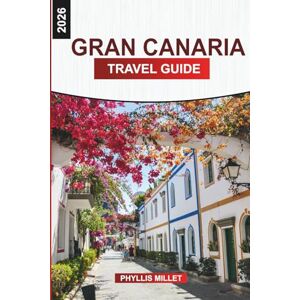 MILLET, PHYLLIS GRAN CANARIA Travel Guide 2026: Island Adventures Through Natural Parks, Mountain Villages, Boat Tours, and Local Cuisine MILLET, PHYLLIS GRAN CANARIA Travel Guide 2026: Island Adventures Through Natural Parks, Mountain Villages, Boat Tours, and Local Cuisine