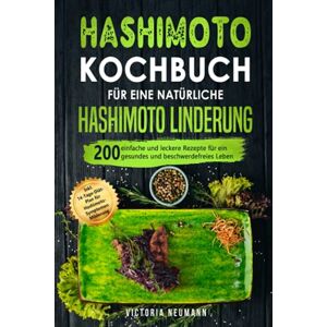 Neumann, Victoria Hashimoto Kochbuch für eine natürliche Hashimoto Linderung: 200 einfache und leckere Rezepte für ein gesundes und beschwerdefreies Leben. Inkl. 14-Tage-Diät-Plan für Hashimoto-Symptomen Beruhigung Neumann, Victoria Hashimoto Kochbuch für eine natürliche Hashimoto Linderung: 200 einfache und leckere Rezepte für ein gesundes und beschwerdefreies Leben. Inkl. 14-Tage-Diät-Plan für Hashimoto-Symptomen Beruhigung