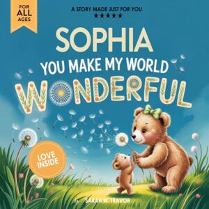 Sarah W. Travor Sophia You Make My World Wonderful: A Personalized Bedtime Story Book All About You! (Custom Children's Book Gift) Sarah W. Travor Sophia You Make My World Wonderful: A Personalized Bedtime Story Book All About You! (Custom Children's Book Gift)
