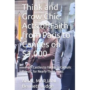 Bennett-Judge, AMAL MARJANI Think and Grow Chic: Acts of Faith from Paris to Cannes on $1,000: — From Castles to Yachts to Catholic Priests, for Nearly Three Years Bennett-Judge, AMAL MARJANI Think and Grow Chic: Acts of Faith from Paris to Cannes on $1,000: — From Castles to Yachts to Catholic Priests, for Nearly Three Years
