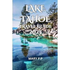 Parker, Mary F LAKE TAHOE TRAVEL GUIDE 2025: Explore the Best Sights, Adventure and Insider Tips for an Unforgettable Trip Parker, Mary F LAKE TAHOE TRAVEL GUIDE 2025: Explore the Best Sights, Adventure and Insider Tips for an Unforgettable Trip