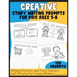 Juneau, Shanon Creative Story Writing Prompts for Kids Ages 5-8 120 Prompts: Writing Prompts and Short Story Starters with Pictures for Young Writers Juneau, Shanon Creative Story Writing Prompts for Kids Ages 5-8 120 Prompts: Writing Prompts and Short Story Starters with Pictures for Young Writers