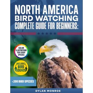 Monroe, Dylan North America Birdwatching Complete Guide for Beginners: 200+ Species Updated with Color Illustrations, Bird Sounds for Every Species, Detailed Descriptions, and Simple Identification Techniques Monroe, Dylan North America Birdwatching Complete Guide for Beginners: 200+ Species Updated with Color Illustrations, Bird Sounds for Every Species, Detailed Descriptions, and Simple Identification Techniques