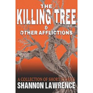 Lawrence, Shannon The Killing Tree & Other Afflictions: A Collection of Short Stories Lawrence, Shannon The Killing Tree & Other Afflictions: A Collection of Short Stories