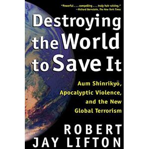 Lifton, Robert Destroying the World to Save It: Aum Shinrikyo, Apocalyptic Violence, and the New Global Terrorism Lifton, Robert Destroying the World to Save It: Aum Shinrikyo, Apocalyptic Violence, and the New Global Terrorism