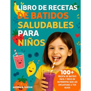 FAROUK, ANDREA B LIBRO DE RECETAS DE BATIDOS SALUDABLES PARA NIÑOS: 100+ Receta de batido fácil y rico en nutrientes que les encantará a tus hijos FAROUK, ANDREA B LIBRO DE RECETAS DE BATIDOS SALUDABLES PARA NIÑOS: 100+ Receta de batido fácil y rico en nutrientes que les encantará a tus hijos