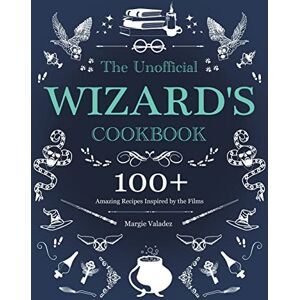 Valadez, Margie The Unofficial Wizard's Cookbook: 100+ Amazing Recipes Inspired by the Films Valadez, Margie The Unofficial Wizard's Cookbook: 100+ Amazing Recipes Inspired by the Films
