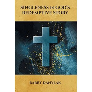Danylak, Barry Singleness in God's Redemptive Story Danylak, Barry Singleness in God's Redemptive Story