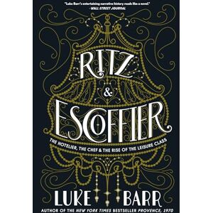 Barr, Luke Ritz and Escoffier: The Hotelier, The Chef, and the Rise of the Leisure Class Barr, Luke Ritz and Escoffier: The Hotelier, The Chef, and the Rise of the Leisure Class