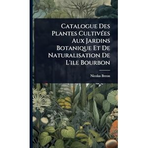 Breon, Nicolas Catalogue Des Plantes CultivÃ(c)es Aux Jardins Botanique Et De Naturalisation De L'ile Bourbon Breon, Nicolas Catalogue Des Plantes CultivÃ(c)es Aux Jardins Botanique Et De Naturalisation De L'ile Bourbon