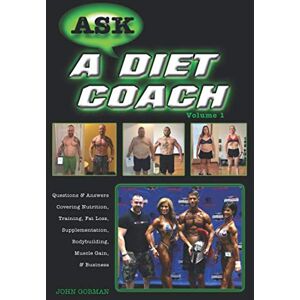 Gorman, John Ask a Diet Coach: Q & A Covering Nutrition, Training, Fat Loss, Supplementation, Bodybuilding, Muscle Gain, and Business (Volume) Gorman, John Ask a Diet Coach: Q & A Covering Nutrition, Training, Fat Loss, Supplementation, Bodybuilding, Muscle Gain, and Business (Volume)