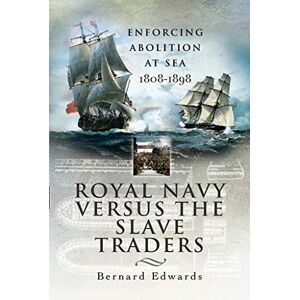Edwards, Bernard Royal Navy Versus the Slave Traders: Enforcing Abolition at Sea 1808-1898 Edwards, Bernard Royal Navy Versus the Slave Traders: Enforcing Abolition at Sea 1808-1898