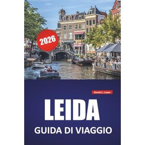 Lopez, Gerald L. LEIDA GUIDA DI VIAGGIO 2026: Le migliori cose da fare, passeggiate sui canali, musei, monumenti storici, cucina locale e gite di un giorno nell'Olanda meridionale Lopez, Gerald L. LEIDA GUIDA DI VIAGGIO 2026: Le migliori cose da fare, passeggiate sui canali, musei, monumenti storici, cucina locale e gite di un giorno nell'Olanda meridionale