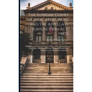 Andrews, Robert William The Supreme Court of Judicature Acts, and the Appellate Jurisdiction Act, 1876: With Rules of Court and Forms to May, 1880. Annotated So As to Form a ... to the Chancery and Common Law Divisions Andrews, Robert William The Supreme Court of Judicature Acts, and the Appellate Jurisdiction Act, 1876: With Rules of Court and Forms to May, 1880. Annotated So As to Form a ... to the Chancery and Common Law Divisions