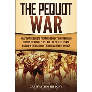 History, Captivating The Pequot War: A Captivating Guide to the Armed Conflict in New England between the Pequot People and English Settlers and Its Role in the History of the United States of America (Indigenous People) History, Captivating The Pequot War: A Captivating Guide to the Armed Conflict in New England between the Pequot People and English Settlers and Its Role in the History of the United States of America (Indigenous People)