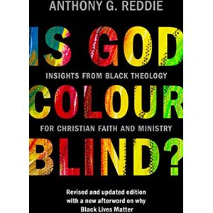 Reddie, Dr Anthony G. Is God Colour-Blind?: Insights from Black Theology for Christian Faith and Ministry. Revised and updated edition with a new afterword on why Black Lives Matter Reddie, Dr Anthony G. Is God Colour-Blind?: Insights from Black Theology for Christian Faith and Ministry. Revised and updated edition with a new afterword on why Black Lives Matter