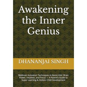 SINGH, DHANANJAI Awakening the Inner Genius: Midbrain Activation Techniques to Boost Kids' Brain Power, Intuition, and Focus — A Parent’s Guide to Super Learning & Holistic Child Development SINGH, DHANANJAI Awakening the Inner Genius: Midbrain Activation Techniques to Boost Kids' Brain Power, Intuition, and Focus — A Parent’s Guide to Super Learning & Holistic Child Development
