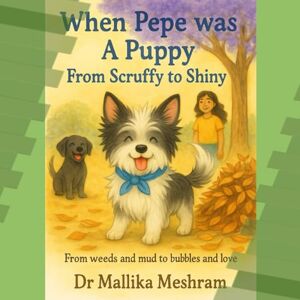 Meshram, Dr Mallika Episode 3: From Scruffy To Shiny: Every scruffy dog has his shiny day (WHEN PEPE WAS A PUPPY) Meshram, Dr Mallika Episode 3: From Scruffy To Shiny: Every scruffy dog has his shiny day (WHEN PEPE WAS A PUPPY)