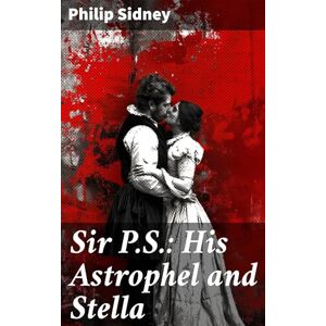 Sidney, Philip Sir P.S.: His Astrophel and Stella Sidney, Philip Sir P.S.: His Astrophel and Stella