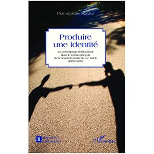 Przemyslaw, Szczur Produire une identité: Le personnage homosexuel dans le roman français de la seconde moitié du XIX e siècle (1859-1899) Przemyslaw, Szczur Produire une identité: Le personnage homosexuel dans le roman français de la seconde moitié du XIX e siècle (1859-1899)