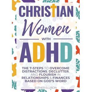 Ellison, Esther Christian Women with ADHD: The 7-Steps to Overcome Distractions, Declutter, and Flourish in Relationships & Finances Based on God's Word Ellison, Esther Christian Women with ADHD: The 7-Steps to Overcome Distractions, Declutter, and Flourish in Relationships & Finances Based on God's Word