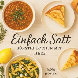 Roven, Jana Einfach Satt – Günstig Kochen mit Herz: Einfache Rezepte für wenig Geld – sättigend, lecker und mit Liebe gekocht Roven, Jana Einfach Satt – Günstig Kochen mit Herz: Einfache Rezepte für wenig Geld – sättigend, lecker und mit Liebe gekocht