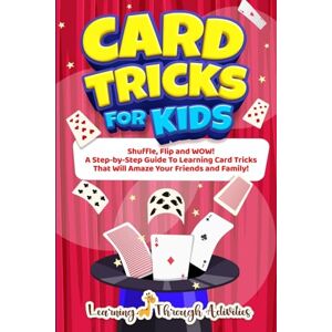 Gibbs, C Card Tricks For Kids: Shuffle, Flip and WOW! A Step-by-Step Guide To Learning Card Tricks That Will Amaze Your Friends And Family! Gibbs, C Card Tricks For Kids: Shuffle, Flip and WOW! A Step-by-Step Guide To Learning Card Tricks That Will Amaze Your Friends And Family!