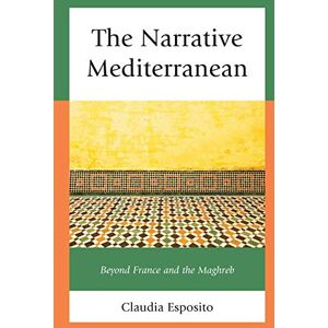 Esposito, Claudia The Narrative Mediterranean: Beyond France and the Maghreb (After the Empire: The Francophone World and Postcolonial France) Esposito, Claudia The Narrative Mediterranean: Beyond France and the Maghreb (After the Empire: The Francophone World and Postcolonial France)
