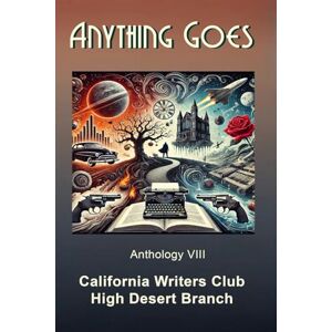 California Writers Club, High Desert Branch of the Anything Goes: an anthology California Writers Club, High Desert Branch of the Anything Goes: an anthology