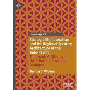 Wilkins, Thomas S. Strategic Minilateralism and the Regional Security Architecture of the Indo-Pacific: The Quad, AUKUS, and the Trilateral Strategic Dialogue Wilkins, Thomas S. Strategic Minilateralism and the Regional Security Architecture of the Indo-Pacific: The Quad, AUKUS, and the Trilateral Strategic Dialogue
