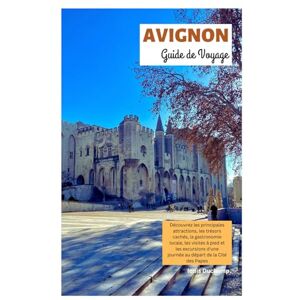Duchamp, Louis Avignon Guide de Voyage: Découvrez les principales attractions, les trésors cachés, la gastronomie locale, les visites à pied et les excursions d'une journée au départ de la Cité des Papes Duchamp, Louis Avignon Guide de Voyage: Découvrez les principales attractions, les trésors cachés, la gastronomie locale, les visites à pied et les excursions d'une journée au départ de la Cité des Papes