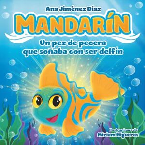 Díaz, Ana Jiménez Mandarín, un pez de pecera que soñaba con ser delfín: Un cuento inspirador para enseñar a los niños a creer en sí mismos y perseguir sus sueños. Díaz, Ana Jiménez Mandarín, un pez de pecera que soñaba con ser delfín: Un cuento inspirador para enseñar a los niños a creer en sí mismos y perseguir sus sueños.