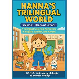 Rangel, Rosalina Hanna's Trilingual World: Volumen 1: Hanna at School. A Trilingual Coloring Adventure in English, Spanish and Korean Rangel, Rosalina Hanna's Trilingual World: Volumen 1: Hanna at School. A Trilingual Coloring Adventure in English, Spanish and Korean