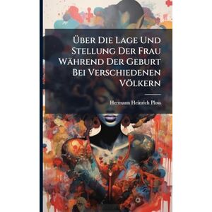 Ploss, Hermann Heinrich Über Die Lage Und Stellung Der Frau Während Der Geburt Bei Verschiedenen Völkern Ploss, Hermann Heinrich Über Die Lage Und Stellung Der Frau Während Der Geburt Bei Verschiedenen Völkern