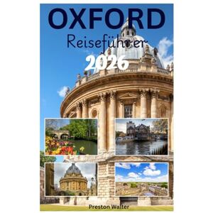 Walter, Preston OXFORD Reiseführer 2026: Die Universität Oxford entdecken: Ikonische Architektur, literarische Verbindungen, Weltklasse-Museen, akademische Atmosphäre in Oxonia Walter, Preston OXFORD Reiseführer 2026: Die Universität Oxford entdecken: Ikonische Architektur, literarische Verbindungen, Weltklasse-Museen, akademische Atmosphäre in Oxonia