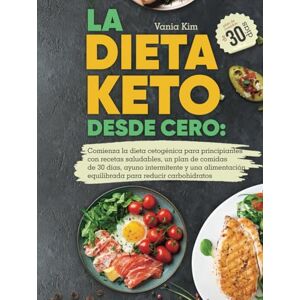 Kim, Vania LA DIETA KETO DESDE CERO: Comienza la dieta cetogénica para principiantes con recetas saludables, un plan de comidas de 30 días, ayuno intermitente y una alimentación equilibrada bajo de carbohidratos Kim, Vania LA DIETA KETO DESDE CERO: Comienza la dieta cetogénica para principiantes con recetas saludables, un plan de comidas de 30 días, ayuno intermitente y una alimentación equilibrada bajo de carbohidratos