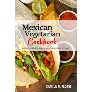 Flores, Camila N. Mexican Vegetarian Cookbook: The Rich and Diverse Flavors of Mexican Vegetarian Cuisine. Flores, Camila N. Mexican Vegetarian Cookbook: The Rich and Diverse Flavors of Mexican Vegetarian Cuisine.