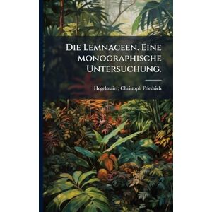 Hegelmaier, Christoph Friedrich Die Lemnaceen. Eine monographische Untersuchung. Hegelmaier, Christoph Friedrich Die Lemnaceen. Eine monographische Untersuchung.