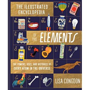 Congdon, Lisa The Illustrated Encyclopedia of the Elements: The Powers, Uses, and Histories of Every Atom in the Universe: 1 Congdon, Lisa The Illustrated Encyclopedia of the Elements: The Powers, Uses, and Histories of Every Atom in the Universe: 1