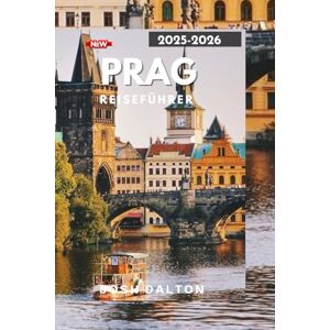 DALTON, JOSH PRAG REISEFÜHRER 2025-2026: Eine Reise durch Prags berühmte Sehenswürdigkeiten und einzigartige Erlebnisse DALTON, JOSH PRAG REISEFÜHRER 2025-2026: Eine Reise durch Prags berühmte Sehenswürdigkeiten und einzigartige Erlebnisse