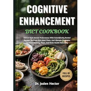 Hector, Dr. Jaden COGNITIVE ENHANCEMENT DIET COOKBOOK: Unlock Peak Mental Performance With Scientifically Backed Recipes, Nutrient-Rich Meal Plans, And Lifestyle ... Memory, Focus, And Brain Health Naturally Hector, Dr. Jaden COGNITIVE ENHANCEMENT DIET COOKBOOK: Unlock Peak Mental Performance With Scientifically Backed Recipes, Nutrient-Rich Meal Plans, And Lifestyle ... Memory, Focus, And Brain Health Naturally