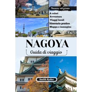 Ryder, Smith GUIDA TURISTICA DI NAGOYA: Dove le leggende dei samurai incontrano castelli, artigianato e sorprese culinarie nel cuore del Giappone Ryder, Smith GUIDA TURISTICA DI NAGOYA: Dove le leggende dei samurai incontrano castelli, artigianato e sorprese culinarie nel cuore del Giappone