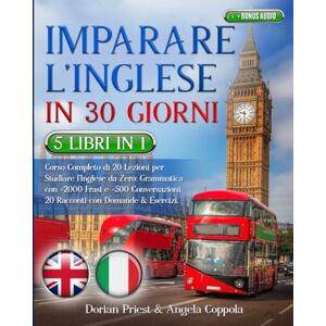 Priest, Dorian IMPARARE L’INGLESE IN 30 GIORNI: 5 Libri 1 Corso Completo di 20 Lezioni per Studiare l’Inglese da Zero: Grammatica con +2000 Frasi e +500 Conversazioni.20 Racconti con Domande & Esercizi +BONUS AUDIO Priest, Dorian IMPARARE L’INGLESE IN 30 GIORNI: 5 Libri 1 Corso Completo di 20 Lezioni per Studiare l’Inglese da Zero: Grammatica con +2000 Frasi e +500 Conversazioni.20 Racconti con Domande & Esercizi +BONUS AUDIO